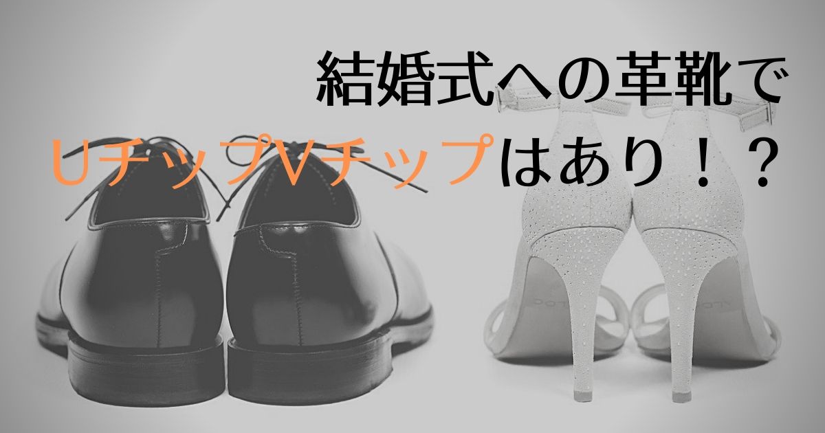 結婚式への革靴でuチップvチップはあり くつのトリコ